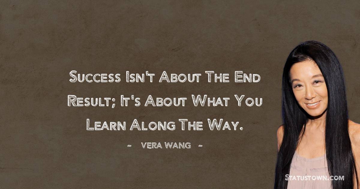 Vera Wang Quotes - Success isn't about the end result; it's about what you learn along the way.